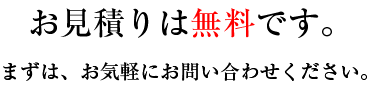 お見積りは無料です。まずはお気軽にお問い合わせください。